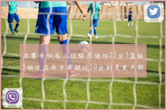 本赛季仅有三位球员场均25分5篮板5助攻且命中率超过50分别是里夫斯约基奇和字母哥