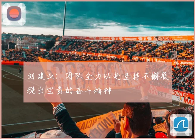 刘建业：团队全力以赴坚持不懈展现出宝贵的奋斗精神