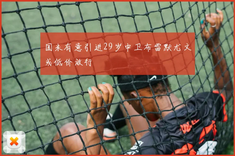 国米有意引进29岁中卫布雷默尤文或低价放行