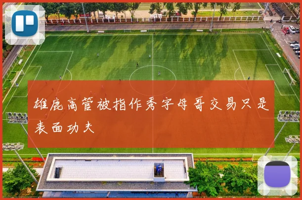 雄鹿高管被指作秀字母哥交易只是表面功夫