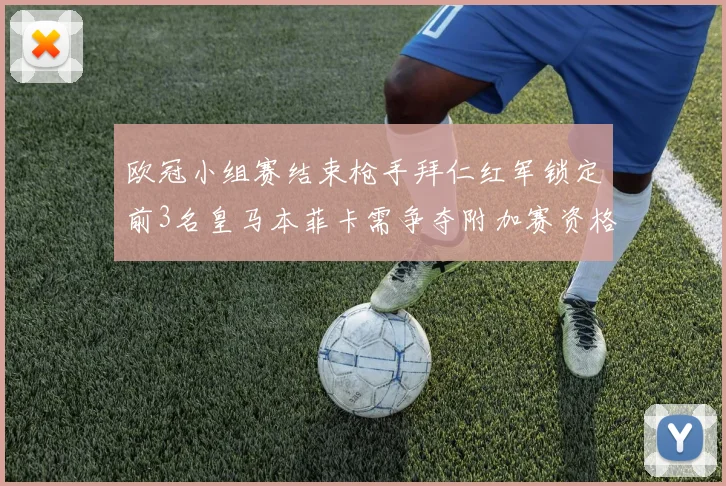 欧冠小组赛结束枪手拜仁红军锁定前3名皇马本菲卡需争夺附加赛资格